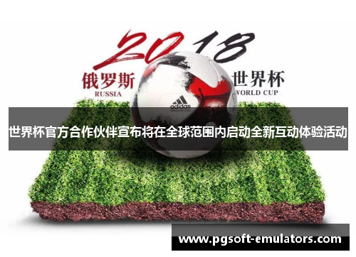 世界杯官方合作伙伴宣布将在全球范围内启动全新互动体验活动